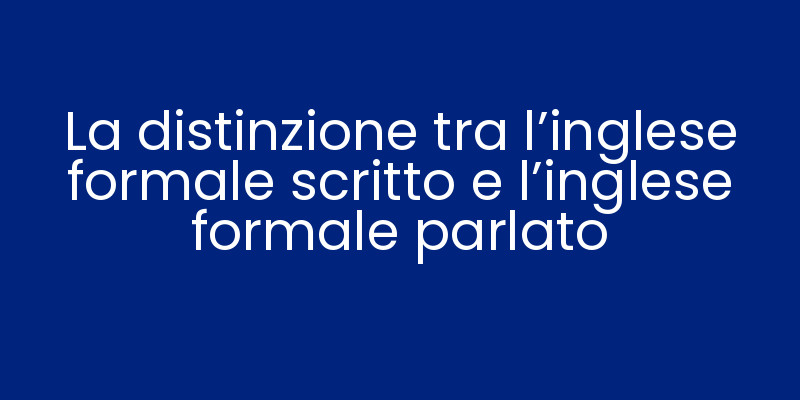 La distinzione tra l'inglese formale scritto e l'inglese formale parlato