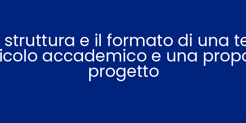 La struttura e il formato di una tesi, un articolo accademico e una proposta di progetto