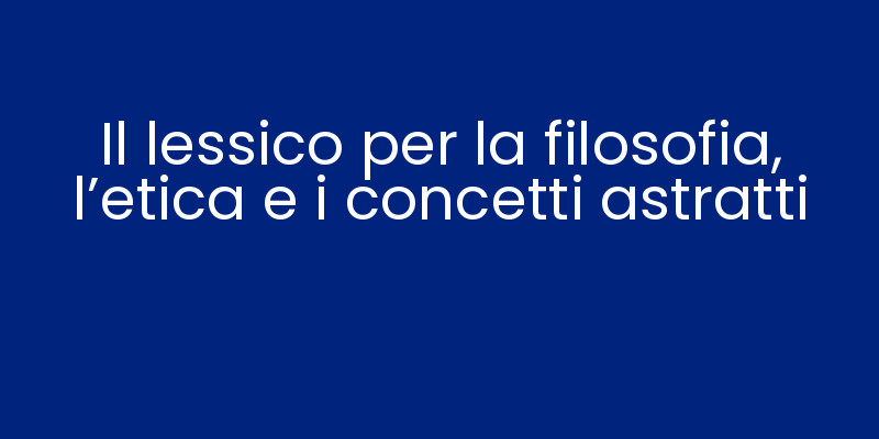 Il lessico per la filosofia, l'etica e i concetti astratti