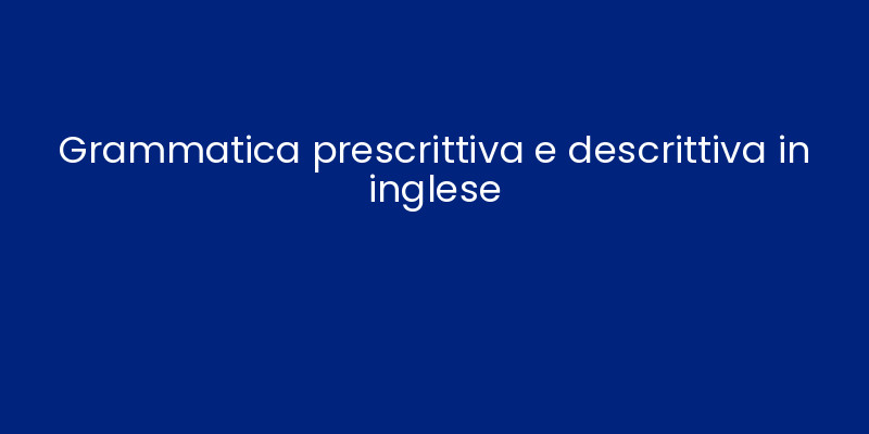 Grammatica prescrittiva e descrittiva in inglese